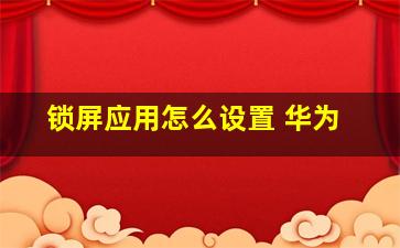 锁屏应用怎么设置 华为